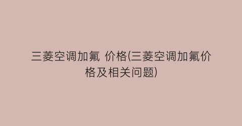 三菱空调加氟 价格(三菱空调加氟价格及相关问题)
